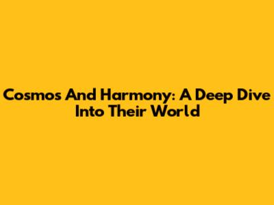 Cosmos And Harmony: A Deep Dive Into Their World