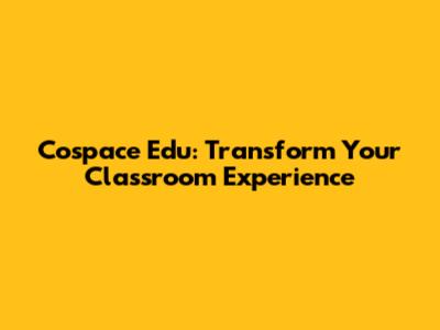 Cospace Edu: Transform Your Classroom Experience