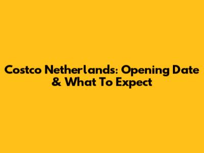 Costco Netherlands: Opening Date & What To Expect