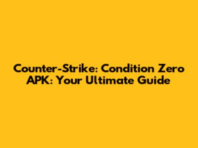 Counter-Strike: Condition Zero APK: Your Ultimate Guide