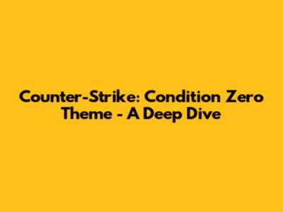 Counter-Strike: Condition Zero Theme - A Deep Dive