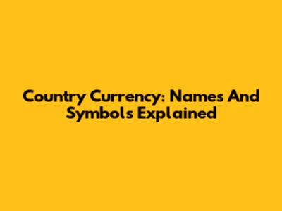 Country Currency: Names And Symbols Explained