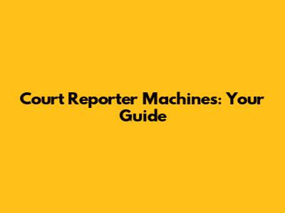 Court Reporter Machines: Your Guide