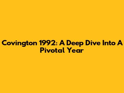 Covington 1992: A Deep Dive Into A Pivotal Year