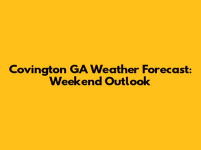 Covington GA Weather Forecast: Weekend Outlook