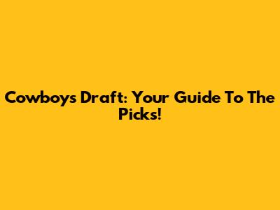 Cowboys Draft: Your Guide To The Picks!