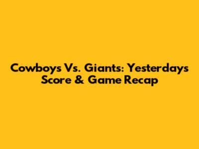 Cowboys Vs. Giants: Yesterday's Score & Game Recap
