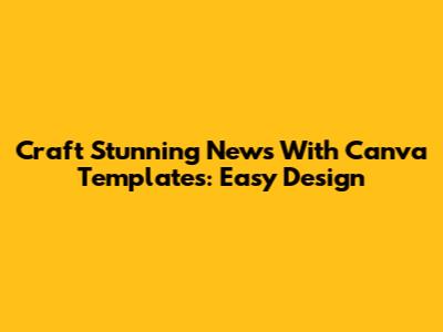 Craft Stunning News With Canva Templates: Easy Design
