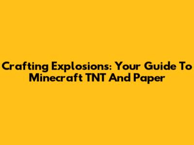 Crafting Explosions: Your Guide To Minecraft TNT And Paper