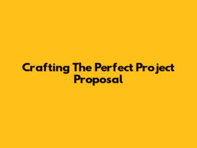 Crafting The Perfect Project Proposal