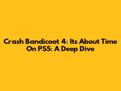 Crash Bandicoot 4: It's About Time On PS5: A Deep Dive