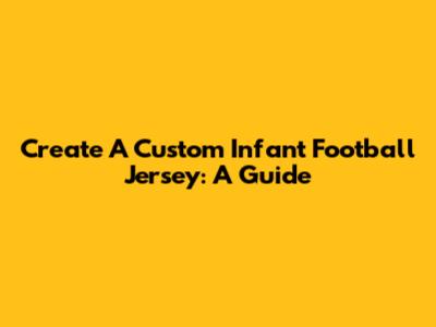 Create A Custom Infant Football Jersey: A Guide