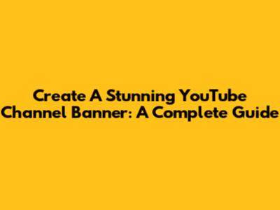 Create A Stunning YouTube Channel Banner: A Complete Guide