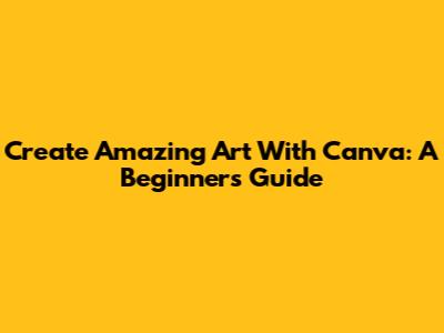 Create Amazing Art With Canva: A Beginner's Guide