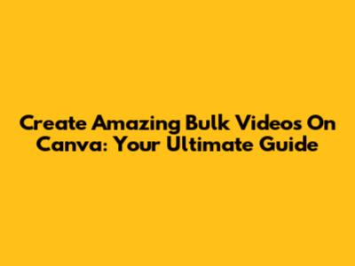 Create Amazing Bulk Videos On Canva: Your Ultimate Guide