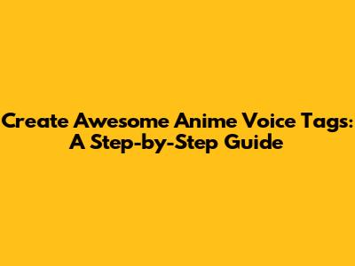 Create Awesome Anime Voice Tags: A Step-by-Step Guide