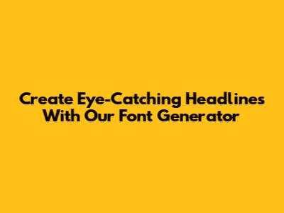 Create Eye-Catching Headlines With Our Font Generator