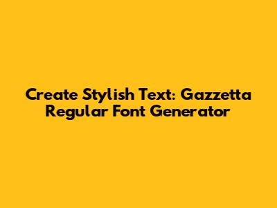Create Stylish Text: Gazzetta Regular Font Generator