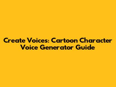 Create Voices: Cartoon Character Voice Generator Guide