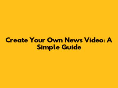 Create Your Own News Video: A Simple Guide