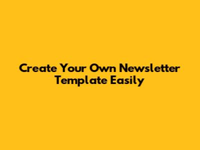Create Your Own Newsletter Template Easily