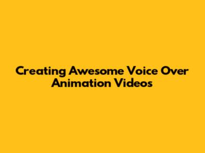 Creating Awesome Voice Over Animation Videos
