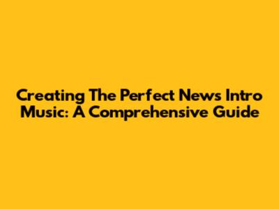 Creating The Perfect News Intro Music: A Comprehensive Guide