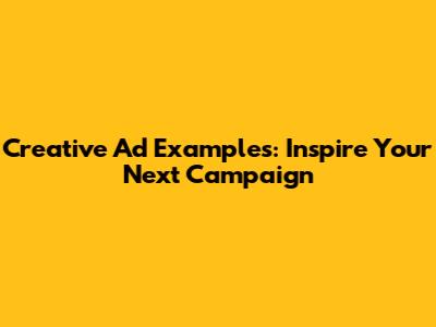 Creative Ad Examples: Inspire Your Next Campaign