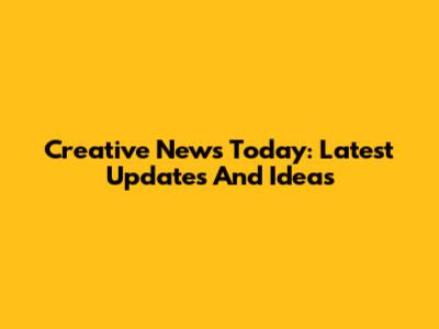Creative News Today: Latest Updates And Ideas