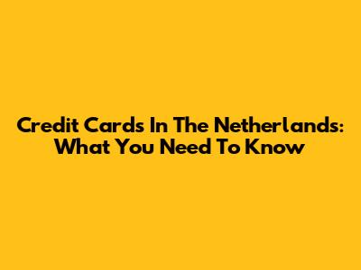 Credit Cards In The Netherlands: What You Need To Know