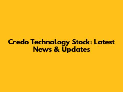 Credo Technology Stock: Latest News & Updates