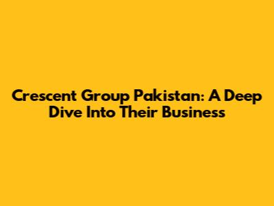 Crescent Group Pakistan: A Deep Dive Into Their Business