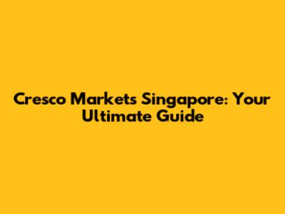 Cresco Markets Singapore: Your Ultimate Guide
