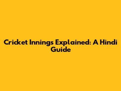 Cricket Innings Explained: A Hindi Guide