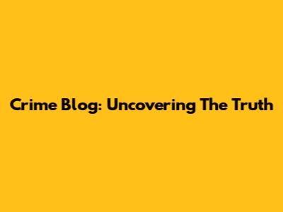 Crime Blog: Uncovering The Truth