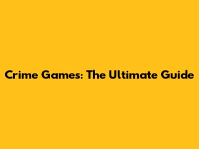 Crime Games: The Ultimate Guide