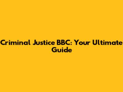 Criminal Justice BBC: Your Ultimate Guide