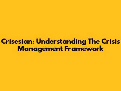 Crisesian: Understanding The Crisis Management Framework