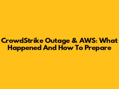 CrowdStrike Outage & AWS: What Happened And How To Prepare