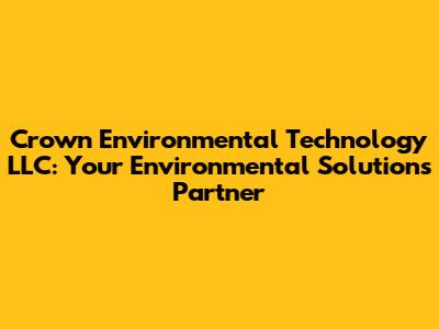 Crown Environmental Technology LLC: Your Environmental Solutions Partner