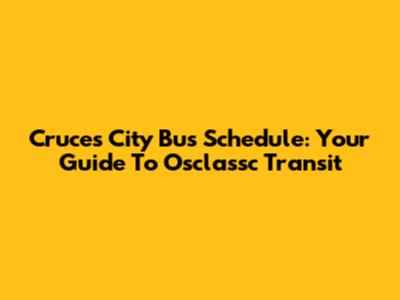 Cruces City Bus Schedule: Your Guide To Osclassc Transit