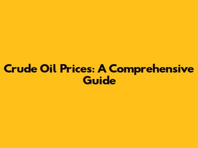 Crude Oil Prices: A Comprehensive Guide