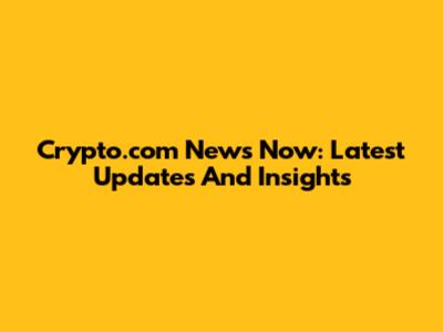 Crypto.com News Now: Latest Updates And Insights