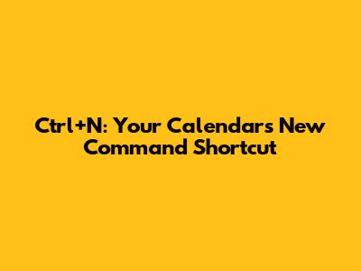 Ctrl+N: Your Calendar's New Command Shortcut