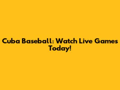 Cuba Baseball: Watch Live Games Today!
