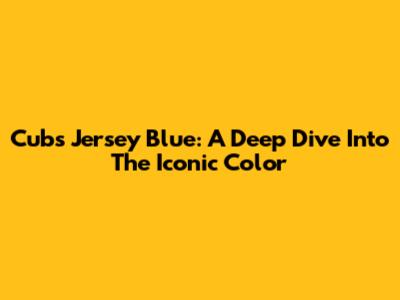 Cubs Jersey Blue: A Deep Dive Into The Iconic Color
