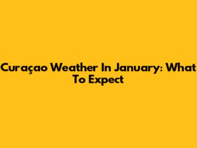 Curaçao Weather In January: What To Expect