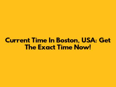 Current Time In Boston, USA: Get The Exact Time Now!