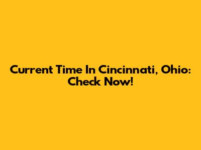 Current Time In Cincinnati, Ohio: Check Now!
