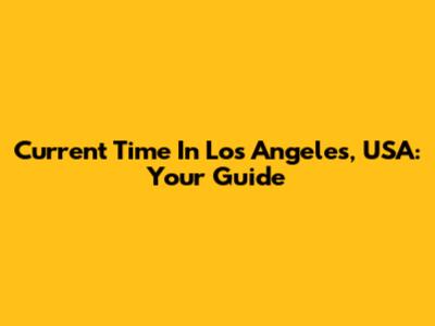 Current Time In Los Angeles, USA: Your Guide